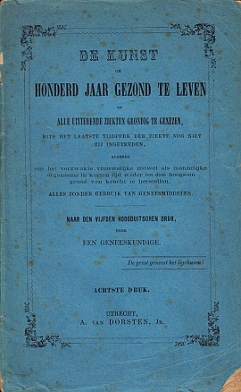 MEDISCH - De kunst om honderd jaar gezond te leven en alle uitterende ziekten grondig te genezen, mits het laatste tijdperk der ziekte nog niet zij ingetreden, alsmede om het verzwakte vrouwelijke zoowel als mannelijke organisme in korten tijd weder tot den hoogsten graad van kracht te herstellen, alles zonder gebruik van geneesmiddelen. Naar den vijfden Hoogduitschen druk, door een geneeskundige.