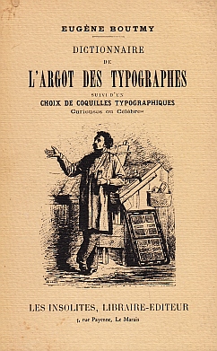 BOUTMY, Eugne - Dictionnaire de l'argot des typographes, prcd d'une monographie du compositeur d'imprimerie et suivi d'un choix de coquilles typographiques clbres ou curieuses.