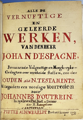 ESPAGNE, Jean d' - Alle de Vernuftige en Geleerde Werken van den Heer Johan d'Espagne, Bevattende Volgeestige en Mergh-rijke Gedagten over verscheide stoffen, zoo des Ouden als N. Testaments. Mitsgaders een noodige Voorreden door Johannes d'Outrein in zyn leven Phil. Doct. en Dienaar des H. Evangeliums.
